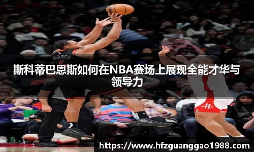 斯科蒂巴恩斯如何在NBA赛场上展现全能才华与领导力