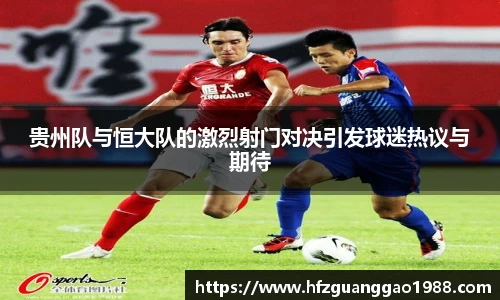 贵州队与恒大队的激烈射门对决引发球迷热议与期待