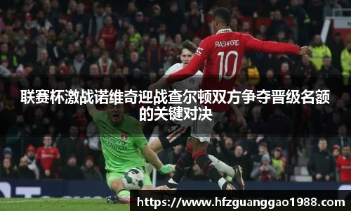 联赛杯激战诺维奇迎战查尔顿双方争夺晋级名额的关键对决