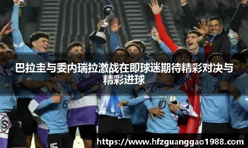 巴拉圭与委内瑞拉激战在即球迷期待精彩对决与精彩进球