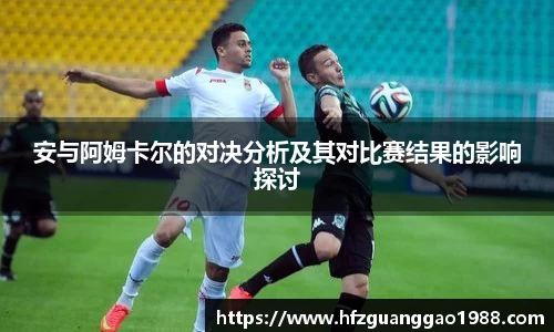 安与阿姆卡尔的对决分析及其对比赛结果的影响探讨