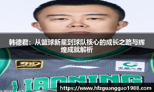 韩德君：从篮球新星到球队核心的成长之路与辉煌成就解析
