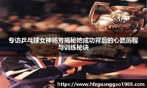专访乒乓球女神杨芳揭秘她成功背后的心路历程与训练秘诀